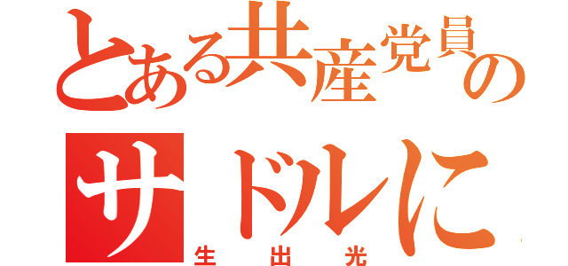 とある共産党員のサドルに体液（生出光）