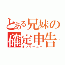 とある兄妹の確定申告（オンリーユー）