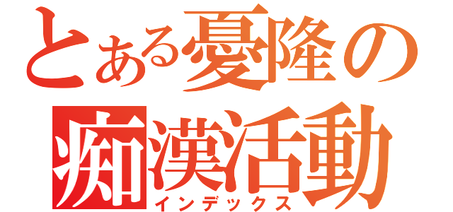 とある憂隆の痴漢活動（インデックス）