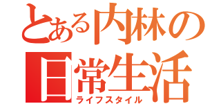 とある内林の日常生活（ライフスタイル）