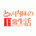 とある内林の日常生活（ライフスタイル）