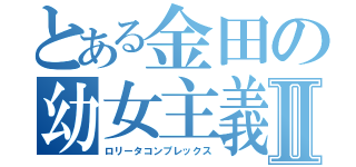 とある金田の幼女主義Ⅱ（ロリータコンプレックス）