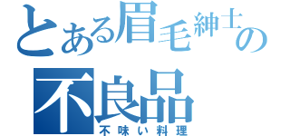 とある眉毛紳士の不良品（不味い料理）