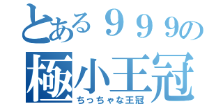 とある９９９の極小王冠（ちっちゃな王冠）