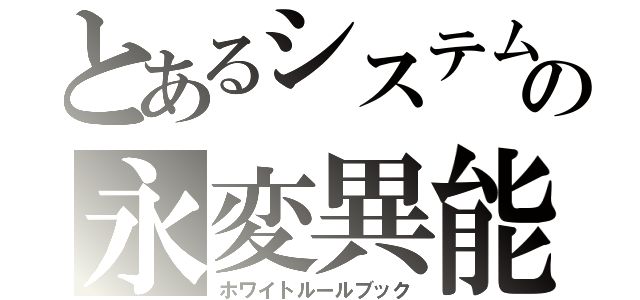 とあるシステムの永変異能（ホワイトルールブック）