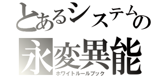 とあるシステムの永変異能（ホワイトルールブック）