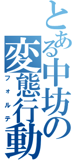 とある中坊の変態行動（フォルテ）