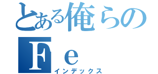 とある俺らのＦｅ（インデックス）