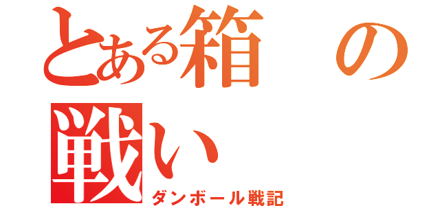 とある箱の戦い（ダンボール戦記）