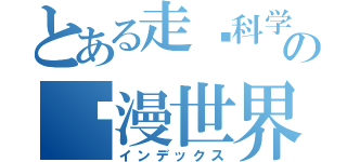 とある走进科学の动漫世界（インデックス）