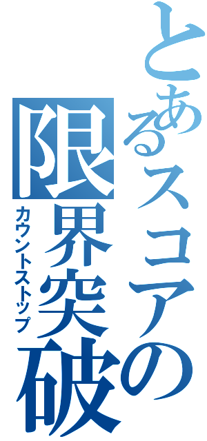 とあるスコアの限界突破（カウントストップ）