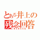 とある井上の残念回答（まだまだだね）