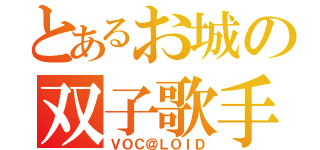 とあるお城の双子歌手（ＶＯＣ＠ＬＯＩＤ）