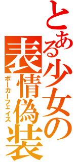 とある少女の表情偽装（ポーカーフェイス）