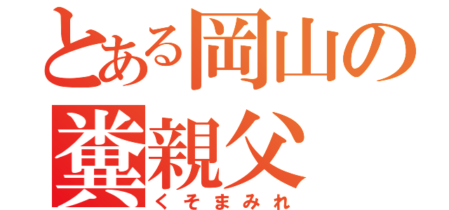 とある岡山の糞親父（くそまみれ）