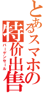 とあるスマホの特价出售（バーゲンセール）