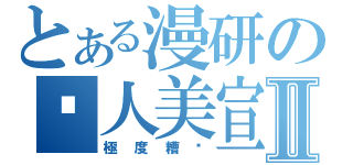 とある漫研の僇人美宣Ⅱ（極度糟糕）