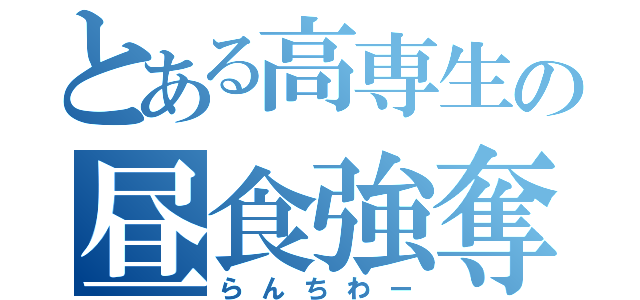 とある高専生の昼食強奪（らんちわー）