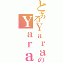 とあるＹａｒａ ＤｏｕｎｉａのＹａｒａ Ｄｏｕｎｉａ（）