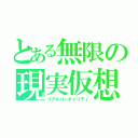 とある無限の現実仮想（リアルバーチャリティ）