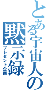 とある宇宙人の黙示録（プレゼント企画）