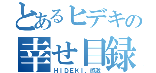 とあるヒデキの幸せ目録（ＨＩＤＥＫＩ、感激）