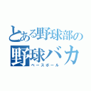 とある野球部の野球バカ（ベースボール）