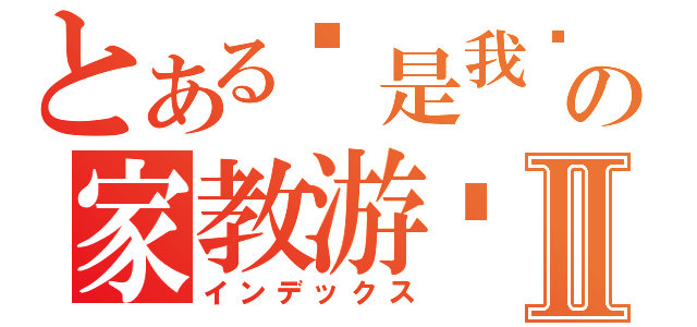 とある这是我爱の家教游戏Ⅱ（インデックス）