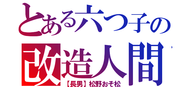 とある六つ子の改造人間（【長男】松野おそ松）