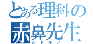 とある理科の赤鼻先生（ルドルフ）