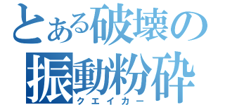 とある破壊の振動粉砕（クエイカー）