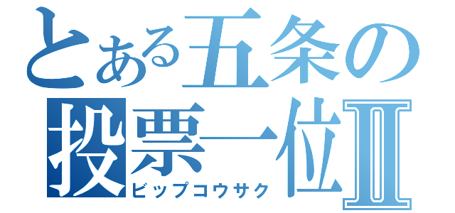 とある五条の投票一位Ⅱ（ビップコウサク）