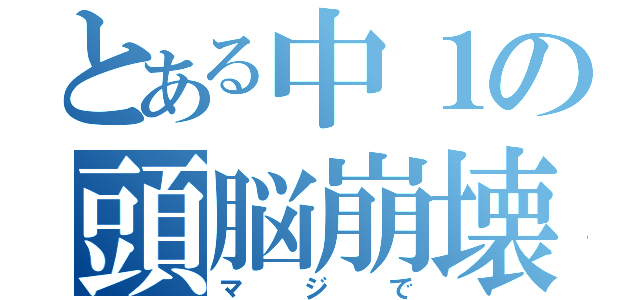 とある中１の頭脳崩壊（マジで）