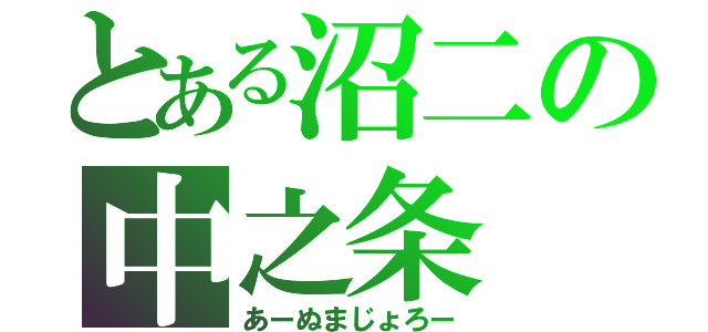 とある沼二の中之条（あーぬまじょろー）