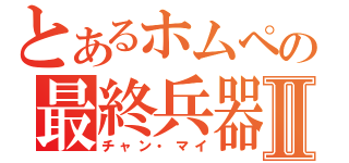 とあるホムペの最終兵器Ⅱ（チャン・マイ）