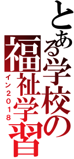 とある学校の福祉学習（イン２０１８）