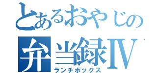 とあるおやじの弁当録Ⅳ（ランチボックス）