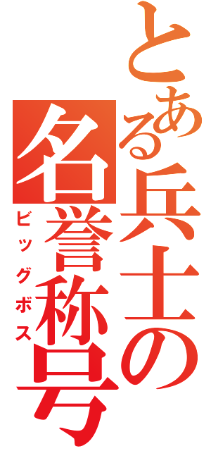 とある兵士の名誉称号（ビッグボス）