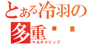 とある冷羽の多重弹夹（マルチクリップ）