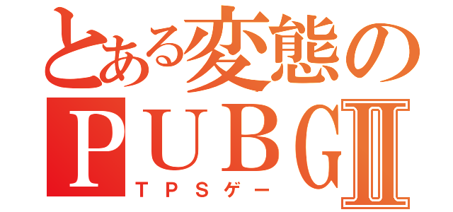 とある変態のＰＵＢＧⅡ（ＴＰＳゲー）