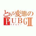 とある変態のＰＵＢＧⅡ（ＴＰＳゲー）