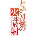 とあるＭ機の火球放射Ⅱ（フィザリバン）