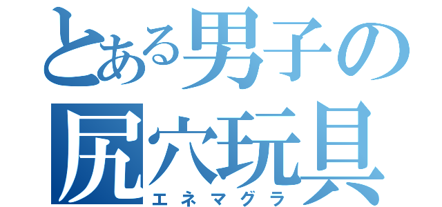 とある男子の尻穴玩具（エネマグラ）