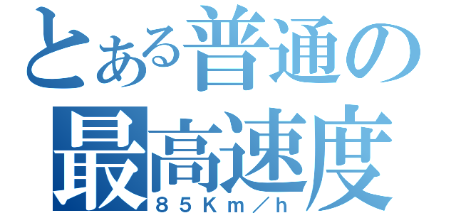 とある普通の最高速度（８５Ｋｍ／ｈ）