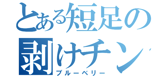 とある短足の剥けチン（ブルーベリー）