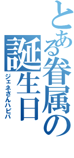 とある眷属の誕生日（ジェネさんハピバ）