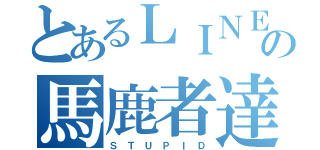 とあるＬＩＮＥの馬鹿者達（Ｓ Ｔ Ｕ Ｐ Ｉ Ｄ）