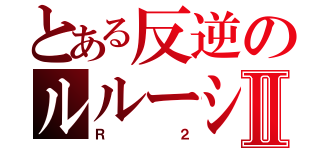 とある反逆のルルーシュⅡ（Ｒ２）