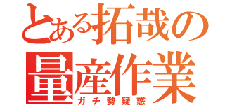 とある拓哉の量産作業（ガチ勢疑惑）