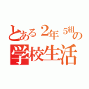 とある２年５組の学校生活（）